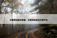 长春网站建设客服，长春网站建设方案外包