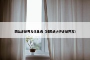 网站定制开发优化吗（对网站进行定制开发）