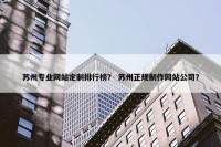 苏州专业网站定制排行榜？ 苏州正规制作网站公司？