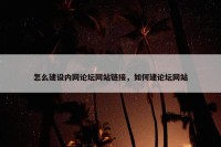 怎么建设内网论坛网站链接，如何建论坛网站
