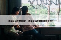 清溪网站开发制作？ 清溪网站开发制作师招聘？