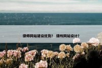 律师网站建设优势？ 律所网站设计？
