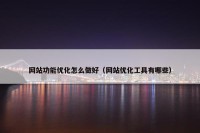 网站功能优化怎么做好（网站优化工具有哪些）