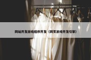 网站开发游戏程序开发（网页游戏开发引擎）