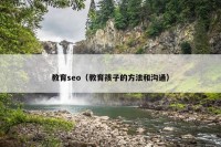 教育seo（教育孩子的方法和沟通）