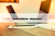 如何建立网站定制（网站定制设计）