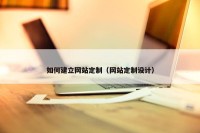 如何建立网站定制（网站定制设计）