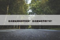 自动建站源码软件安装？ 自动建站软件哪个好？