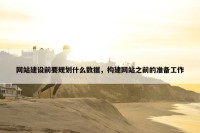 网站建设前要规划什么数据，构建网站之前的准备工作
