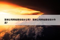 装修公司网站建设设计公司？ 装修公司网站建设设计作品？