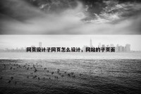 网页设计子网页怎么设计，网站的子页面