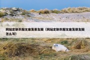 网站定制衣服文案发朋友圈（网站定制衣服文案发朋友圈怎么写）
