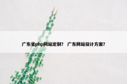广东省php网站定制？ 广东网站设计方案？