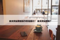美食网站模版制作教程图片？ 美食网站模板？