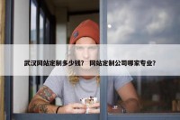 武汉网站定制多少钱？ 网站定制公司哪家专业？