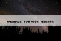 沧州企业网站推广多少钱（做个推广网站要多少钱）