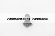 产品管理系统网页设计方案，产品管理系统功能