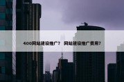 400网站建设推广？ 网站建设推广费用？
