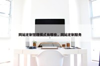 网站定制管理模式有哪些，网站定制服务