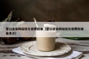 营口企业网站优化收费标准（营口企业网站优化收费标准是多少）