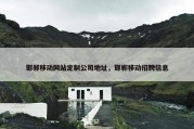 邯郸移动网站定制公司地址，邯郸移动招聘信息
