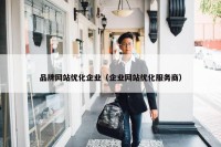 品牌网站优化企业（企业网站优化服务商）