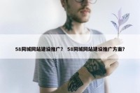 58同城网站建设推广？ 58同城网站建设推广方案？