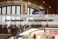 长沙广告创意网站推广？ 长沙广告创意网站推广招聘？