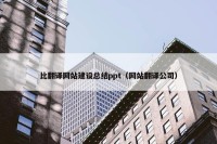 比翻译网站建设总结ppt（网站翻译公司）
