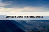 品牌网站开发公司报价（开发网站的公司哪家好）