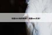 标题SEO如何布局？ 标题seo方法？