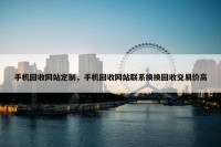 手机回收网站定制，手机回收网站联系换换回收交易价高