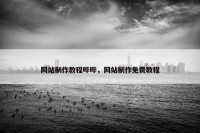 网站制作教程哔哔，网站制作免费教程