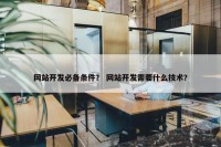 网站开发必备条件？ 网站开发需要什么技术？