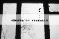 ai营销网站推广软件，ai营销系统怎么样