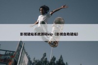 影视建站系统源码vip（影视自助建站）
