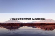 vr网站建设哪家价格实惠（vr有哪些网站）
