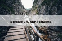 红山网站定制公司，红山网站定制公司地址