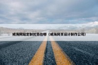 威海网站定制优势在哪（威海网页设计制作公司）