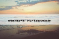 网站开发加盟代理？ 网站开发加盟代理怎么做？