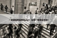 一键建站网站源码php？ 在线一键建站系统？