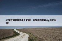 石家庄网站制作手工文案？ 石家庄哪里有diy创意手链？