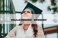 微擎php影视建站源码？ 微擎框架源码？