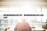网页桌游游戏设计师工资？ 网页桌游游戏设计师工资怎么样？