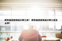 网页桌游游戏设计师工资？ 网页桌游游戏设计师工资怎么样？