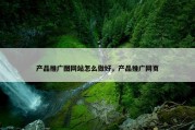 产品推广图网站怎么做好，产品推广网页
