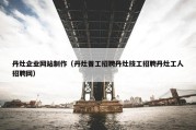 丹灶企业网站制作（丹灶普工招聘丹灶技工招聘丹灶工人招聘网）