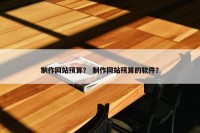制作网站预算？ 制作网站预算的软件？
