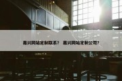 嘉兴网站定制联系？ 嘉兴网站定制公司？