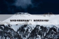 如何做书模板网站推广？ 制作网页的书籍？